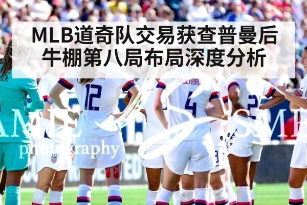 MLB道奇队交易获查普曼后牛棚第八局布局深度分析 | nine game