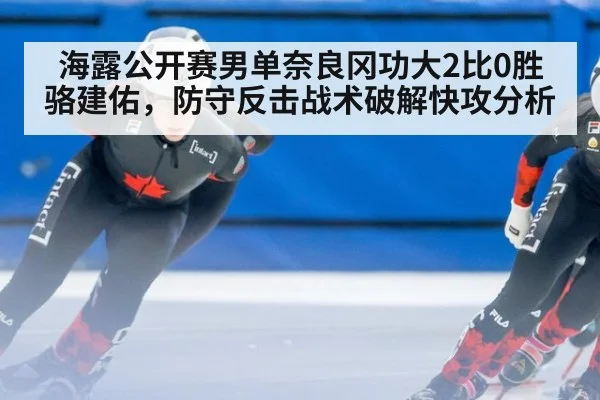 海露公开赛男单奈良冈功大2比0胜骆建佑，防守反击战术破解快攻分析 | nine game
