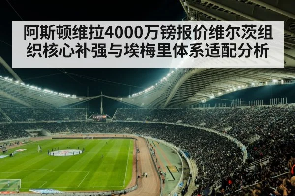 阿斯顿维拉4000万镑报价维尔茨组织核心补强与埃梅里体系适配分析 | nine game