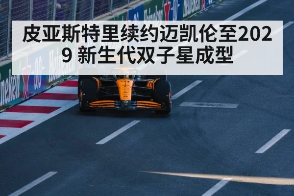 皮亚斯特里续约迈凯伦至2029 新生代双子星成型 | nine game