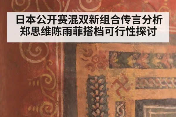 日本公开赛混双新组合传言分析 郑思维陈雨菲搭档可行性探讨