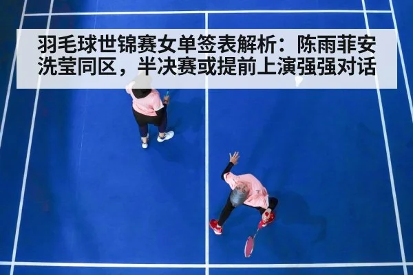 羽毛球世锦赛女单签表解析：陈雨菲安洗莹同区，半决赛或提前上演强强对话