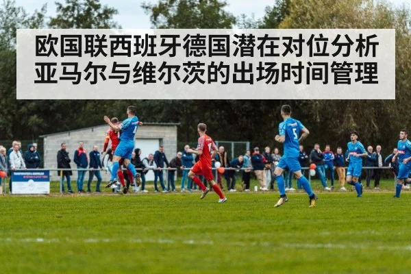 欧国联西班牙德国潜在对位分析 亚马尔与维尔茨的出场时间管理 | nine game