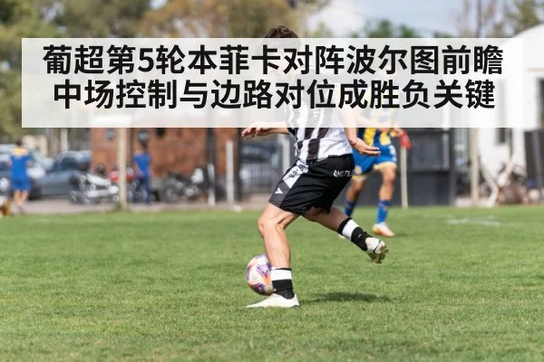 葡超第5轮本菲卡对阵波尔图前瞻 中场控制与边路对位成胜负关键 | nine game