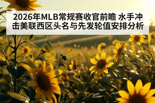 2026年MLB常规赛收官前瞻 水手冲击美联西区头名与先发轮值安排分析 | nine game