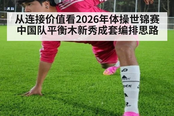 从连接价值看2026年体操世锦赛中国队平衡木新秀成套编排思路 | nine game