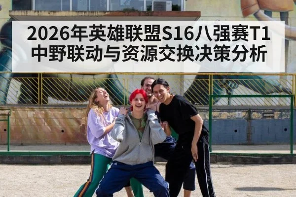 2026年英雄联盟S16八强赛T1中野联动与资源交换决策分析 | nine game