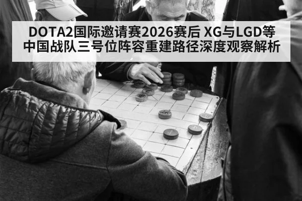 DOTA2国际邀请赛2026赛后 XG与LGD等中国战队三号位阵容重建路径深度观察解析 | nine game