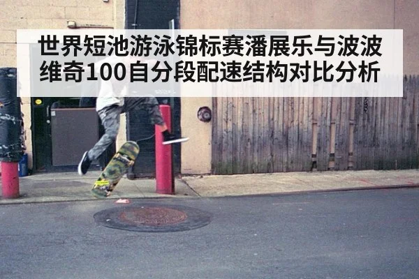 世界短池游泳锦标赛潘展乐与波波维奇100自分段配速结构对比分析