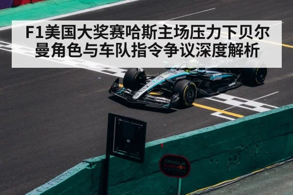 F1美国大奖赛哈斯主场压力下贝尔曼角色与车队指令争议深度解析